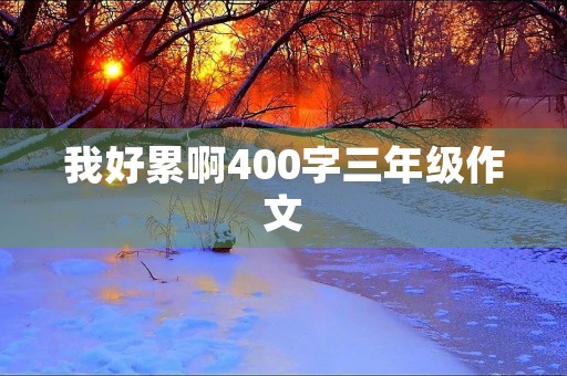 我好累啊400字三年级作文 我好累啊400字三年级作文