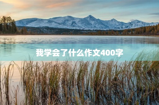 我学会了什么作文400字 我学会了什么作文400字