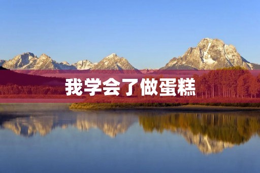 我学会了做蛋糕，成为了厨房小达人
