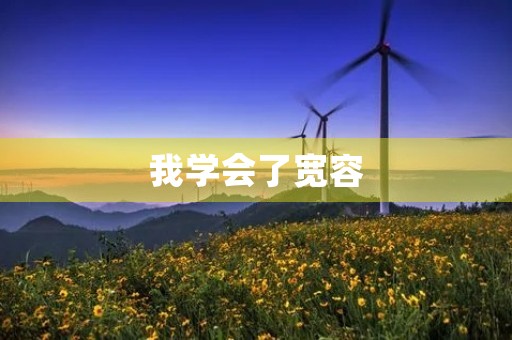 我学会了宽容,更加成熟了! 我学会了宽容,更加成熟了!