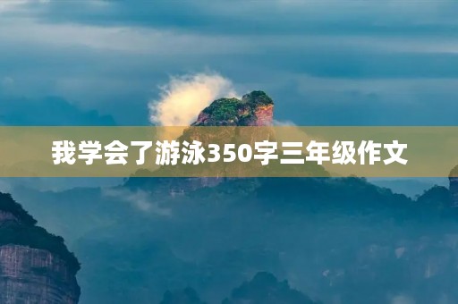 我学会了游泳350字三年级作文 我学会了游泳350字三年级作文