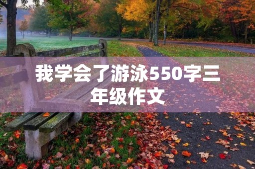 我学会了游泳550字三年级作文 我学会了游泳550字三年级作文