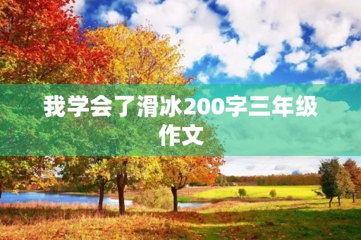 我学会了滑冰200字三年级作文 我学会了滑冰200字三年级作文