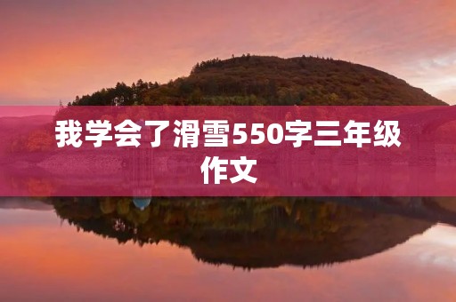 我学会了滑雪550字三年级作文 我学会了滑雪550字三年级作文