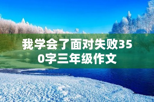 我学会了面对失败350字三年级作文 我学会了面对失败350字三年级作文