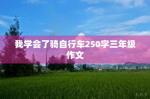 我学会了骑自行车250字三年级作文 我学会了骑自行车250字三年级作文
