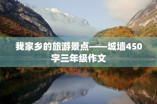 我家乡的旅游景点——城墙450字三年级作文 我家乡的旅游景点——城墙450字三年级作文