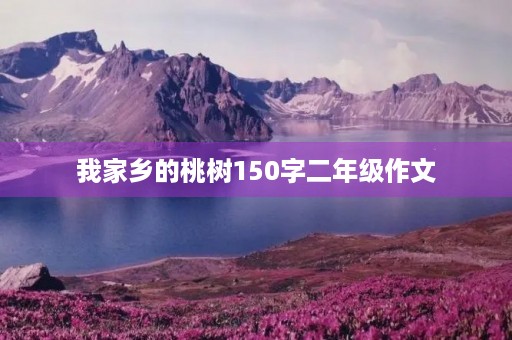 我家乡的桃树150字二年级作文 我家乡的桃树150字二年级作文