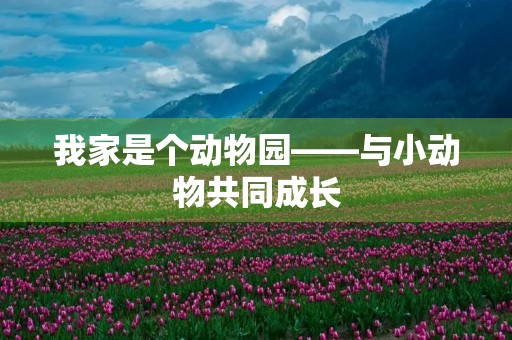 我家是个动物园——与小动物共同成长