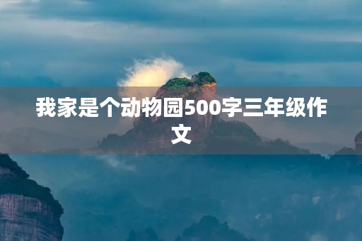 我家是个动物园500字三年级作文