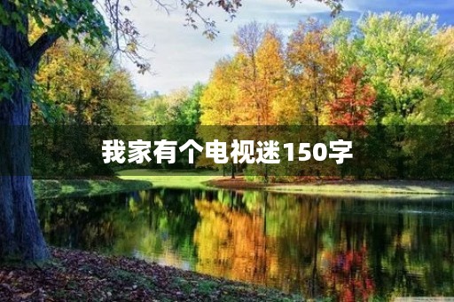 我家有个电视迷150字 我家有个电视迷150字