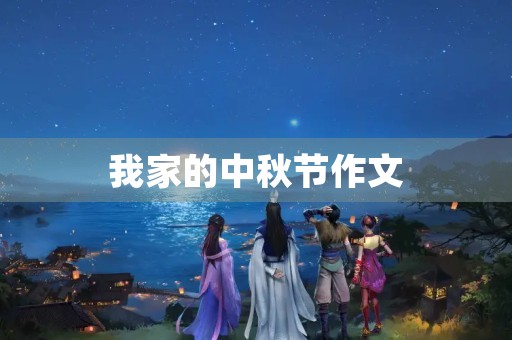 我家的中秋节作文 我家的中秋节作文