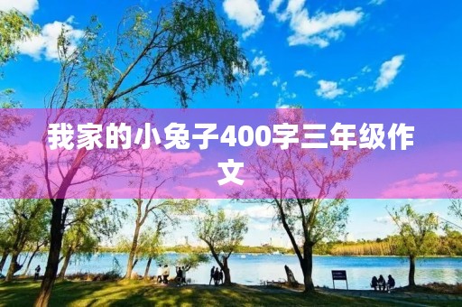 我家的小兔子400字三年级作文 我家的小兔子400字三年级作文