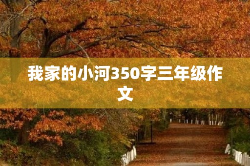 我家的小河350字三年级作文 我家的小河350字三年级作文