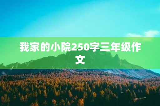 我家的小院250字三年级作文 我家的小院250字三年级作文