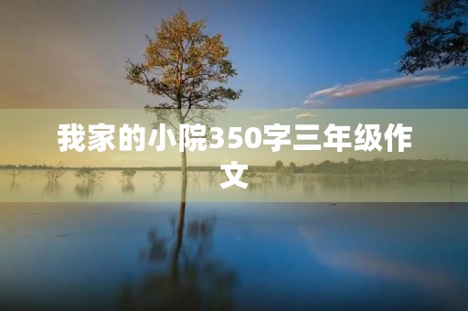 我家的小院350字三年级作文 我家的小院350字三年级作文