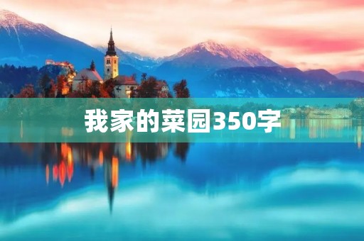 我家的菜园350字 我家的菜园350字