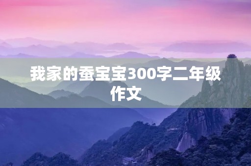 我家的蚕宝宝300字二年级作文 我家的蚕宝宝300字二年级作文