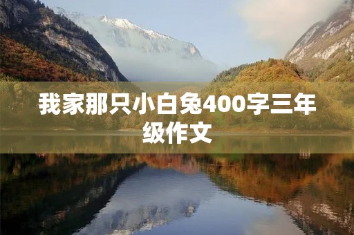 我家那只小白兔400字三年级作文 我家那只小白兔400字三年级作文