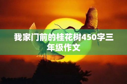 我家门前的桂花树450字三年级作文 我家门前的桂花树450字三年级作文