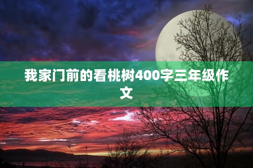 我家门前的看桃树400字三年级作文 我家门前的看桃树400字三年级作文