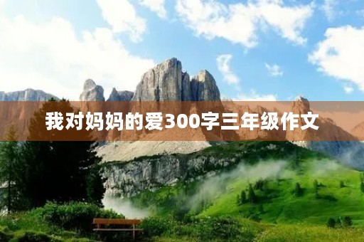我对妈妈的爱300字三年级作文