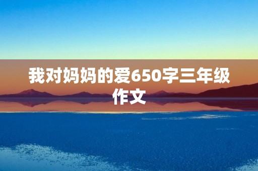我对妈妈的爱650字三年级作文