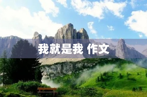 我就是我 作文 我就是我 作文