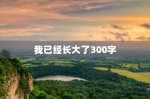 我已经长大了300字 我已经长大了300字