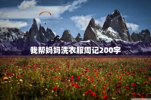 我帮妈妈洗衣服周记200字 我帮妈妈洗衣服周记200字