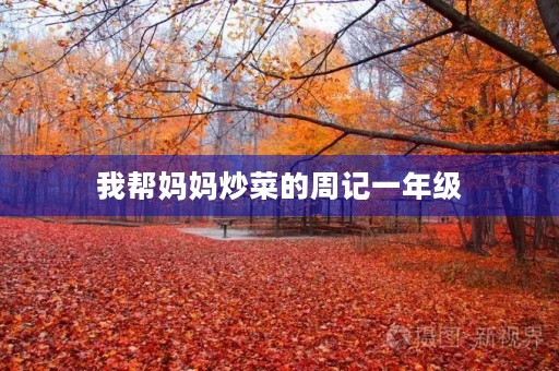 我帮妈妈炒菜的周记一年级 我帮妈妈炒菜的周记一年级