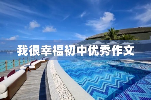 我很幸福初中优秀作文 我很幸福初中优秀作文