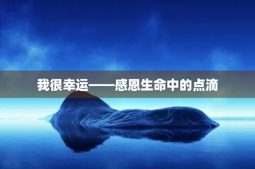 我很幸运——感恩生命中的点滴