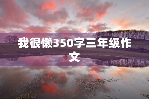 我很懒350字三年级作文 我很懒350字三年级作文