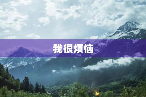 我很烦恼，该如何是好？