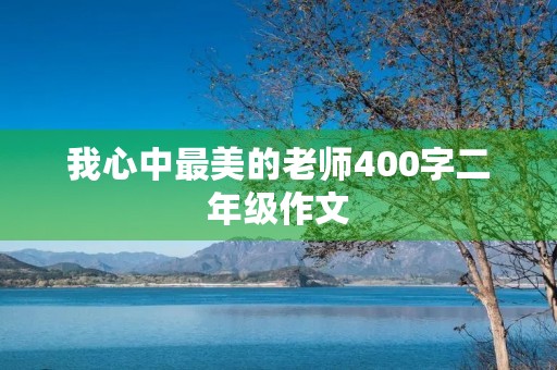 我心中最美的老师400字二年级作文 我心中最美的老师400字二年级作文