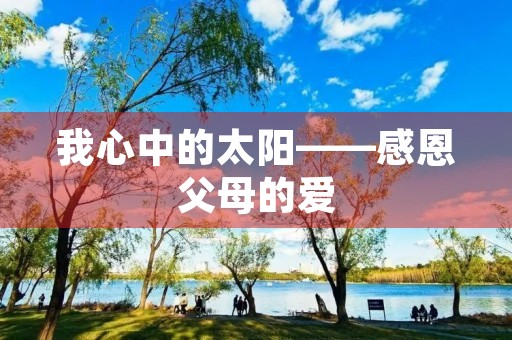 我心中的太阳——感恩父母的爱 我心中的太阳——感恩父母的爱