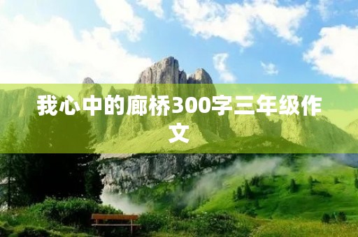 我心中的廊桥300字三年级作文