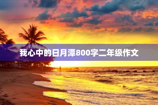我心中的日月潭800字二年级作文 我心中的日月潭800字二年级作文