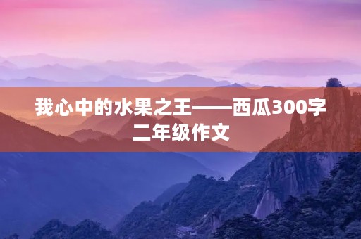 我心中的水果之王——西瓜300字二年级作文