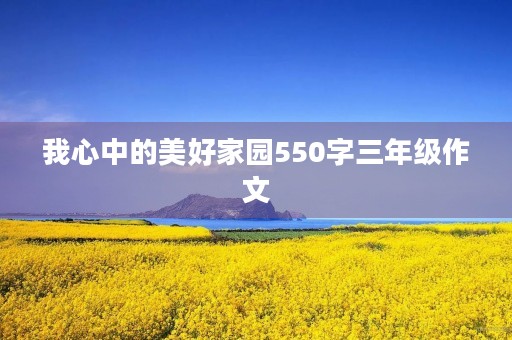 我心中的美好家园550字三年级作文 我心中的美好家园550字三年级作文
