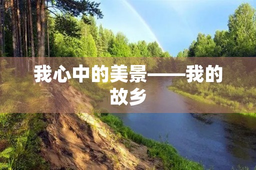 我心中的美景——我的故乡 我心中的美景——我的故乡