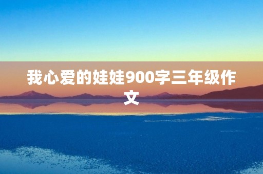 我心爱的娃娃900字三年级作文