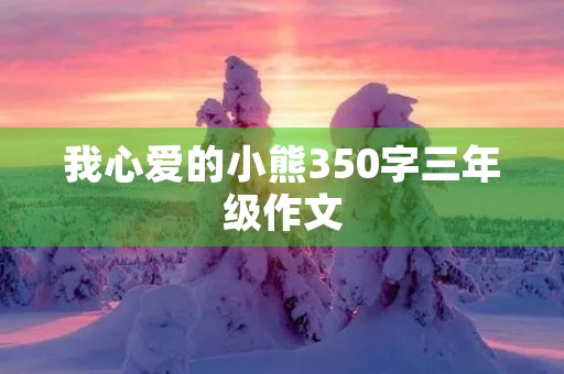 我心爱的小熊350字三年级作文