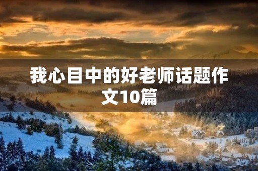我心目中的好老师话题作文10篇