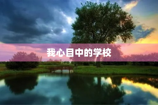 我心目中的学校 我心目中的学校