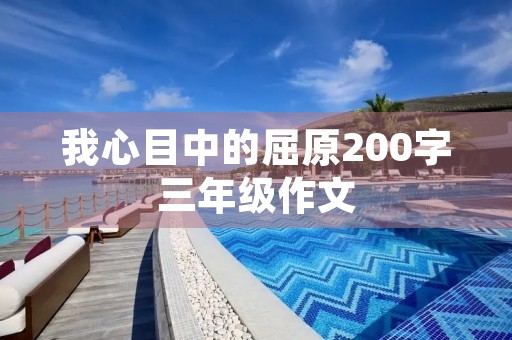 我心目中的屈原200字三年级作文 我心目中的屈原200字三年级作文