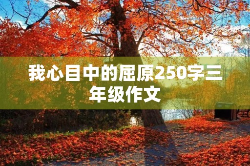 我心目中的屈原250字三年级作文