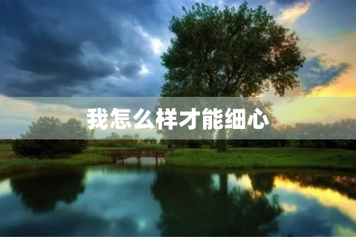 我怎么样才能细心 我怎么样才能细心