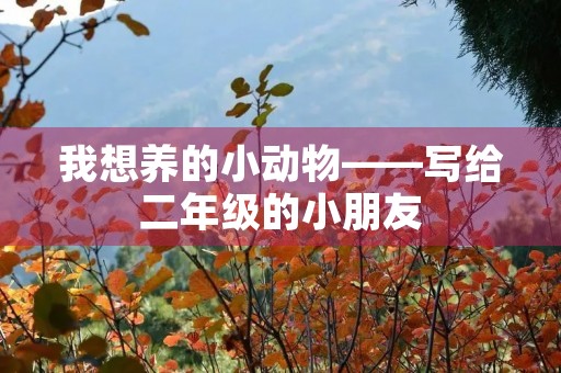 我想养的小动物——写给二年级的小朋友 我想养的小动物——写给二年级的小朋友
